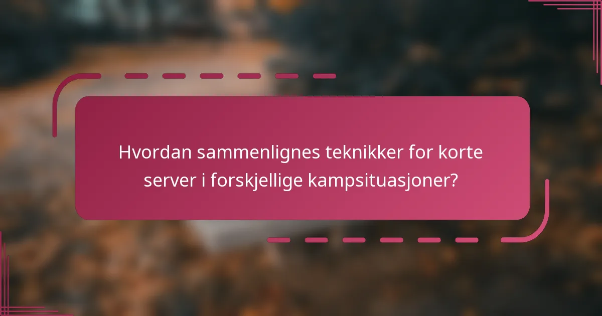 Hvordan sammenlignes teknikker for korte server i forskjellige kampsituasjoner?