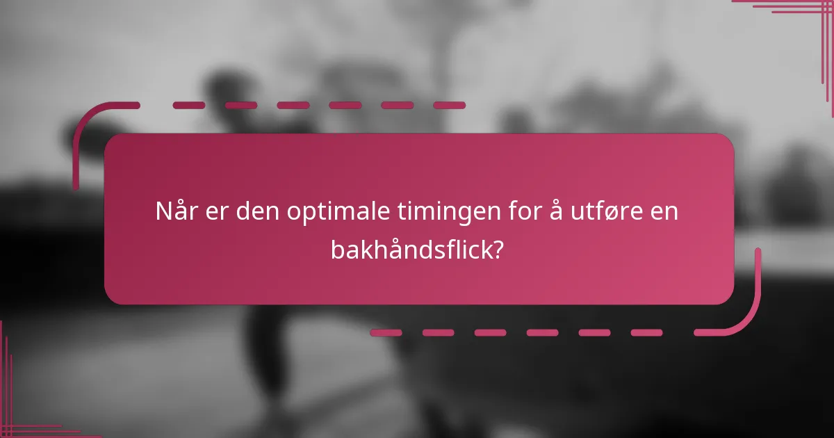 Når er den optimale timingen for å utføre en bakhåndsflick?